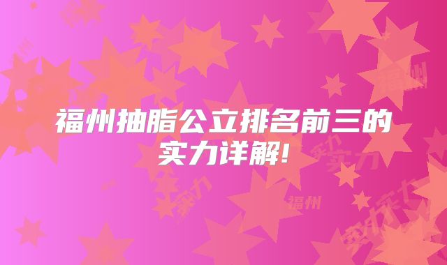 福州抽脂公立排名前三的实力详解!