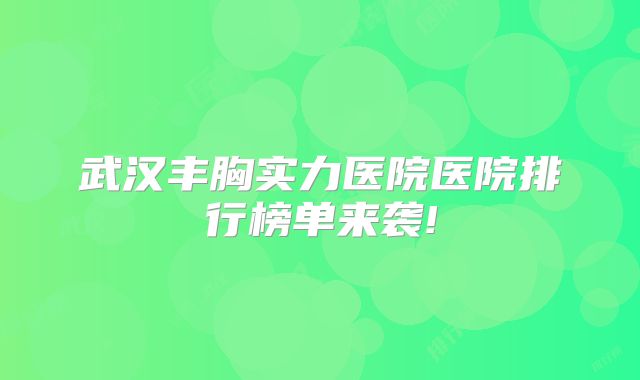 武汉丰胸实力医院医院排行榜单来袭!