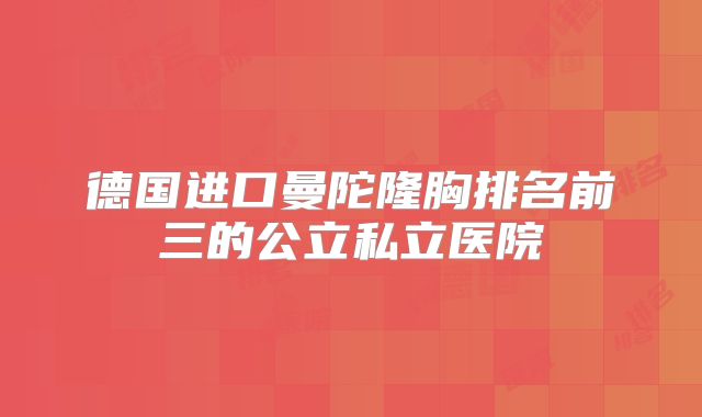 德国进口曼陀隆胸排名前三的公立私立医院