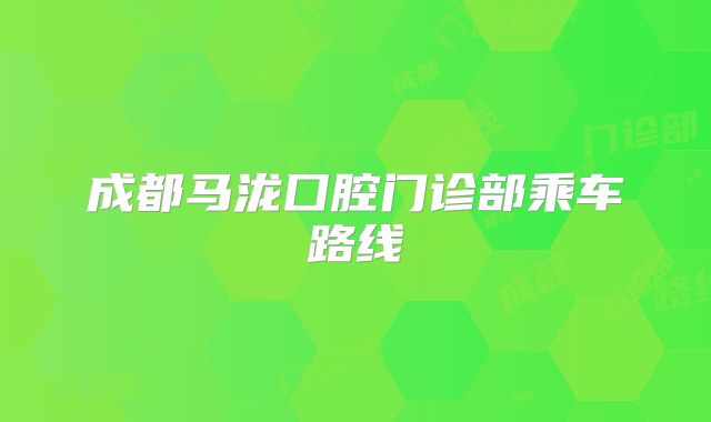 成都马泷囗腔门诊部乘车路线
