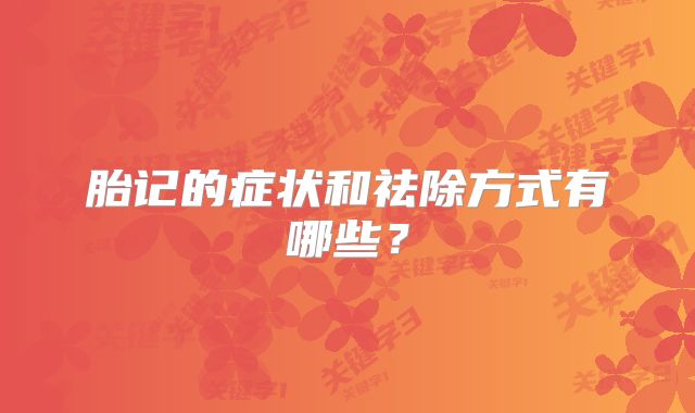 胎记的症状和祛除方式有哪些？