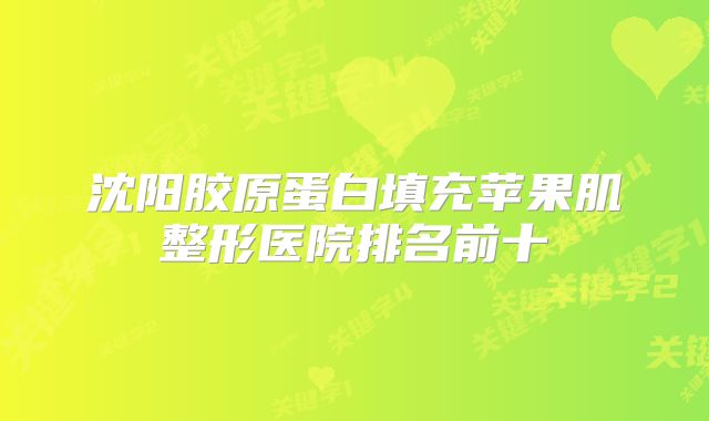 沈阳胶原蛋白填充苹果肌整形医院排名前十