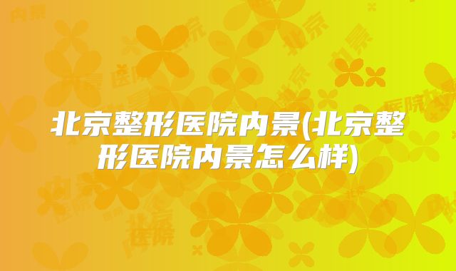 北京整形医院内景(北京整形医院内景怎么样)