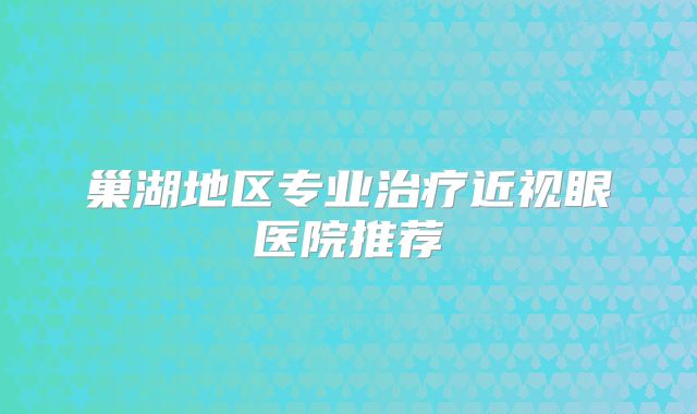 巢湖地区专业治疗近视眼医院推荐
