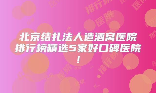 北京结扎法人造酒窝医院排行榜精选5家好口碑医院!