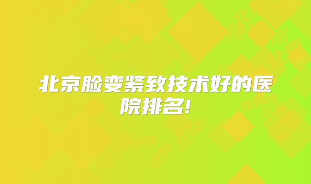 北京脸变紧致技术好的医院排名!