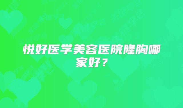 悦好医学美容医院隆胸哪家好？