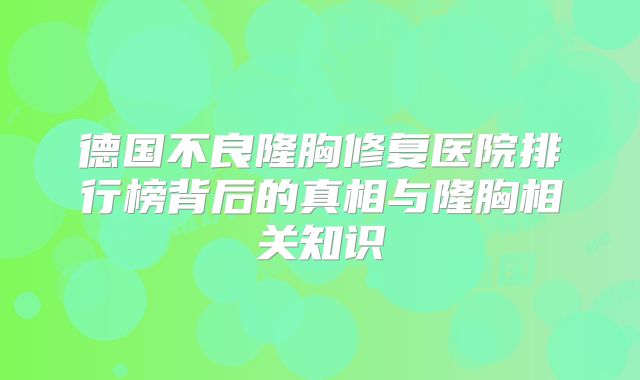 德国不良隆胸修复医院排行榜背后的真相与隆胸相关知识