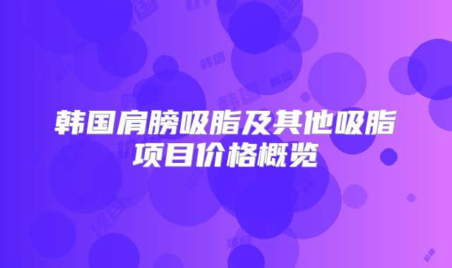韩国肩膀吸脂及其他吸脂项目价格概览