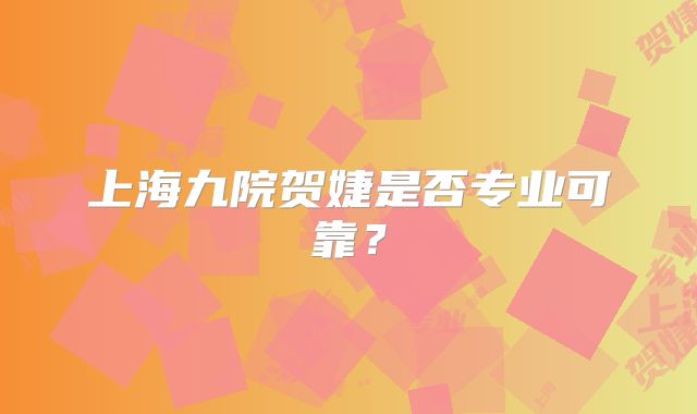 上海九院贺婕是否专业可靠？