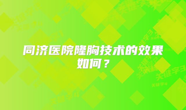 同济医院隆胸技术的效果如何？