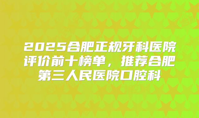 2025合肥正规牙科医院评价前十榜单，推荐合肥第三人民医院口腔科