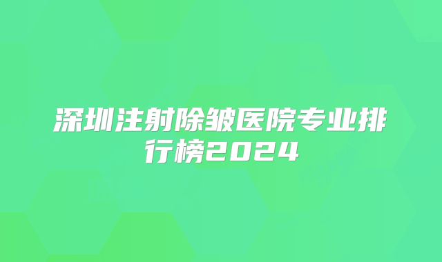 深圳注射除皱医院专业排行榜2024