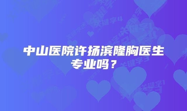 中山医院许扬滨隆胸医生专业吗？