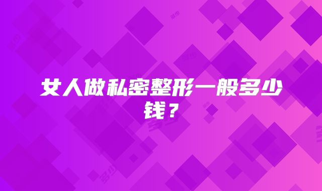 女人做私密整形一般多少钱？