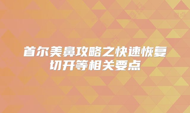首尔美鼻攻略之快速恢复切开等相关要点