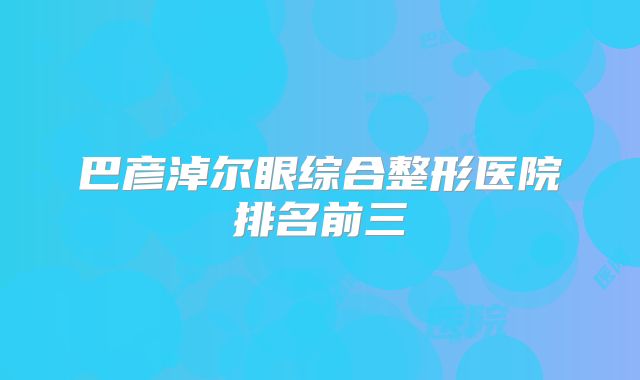 巴彦淖尔眼综合整形医院排名前三