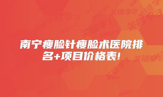 南宁瘦脸针瘦脸术医院排名+项目价格表!