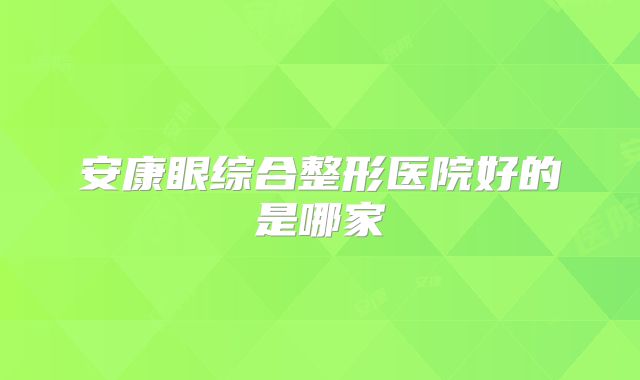 安康眼综合整形医院好的是哪家