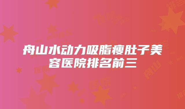舟山水动力吸脂瘦肚子美容医院排名前三