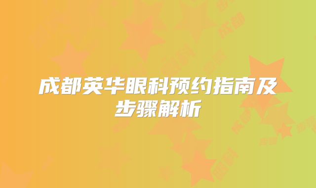 成都英华眼科预约指南及步骤解析