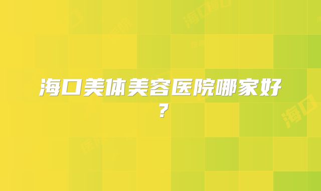 海口美体美容医院哪家好？