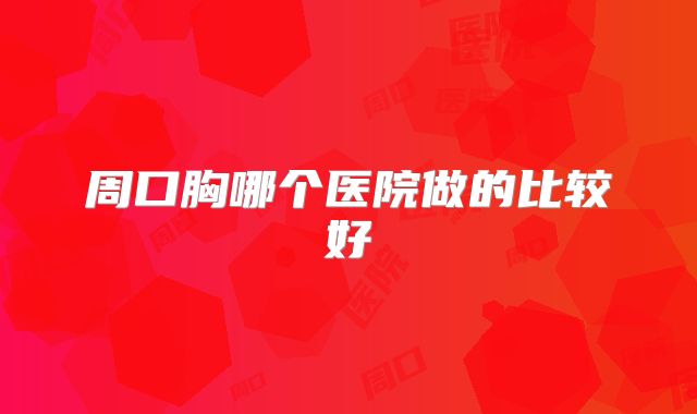 周口胸哪个医院做的比较好