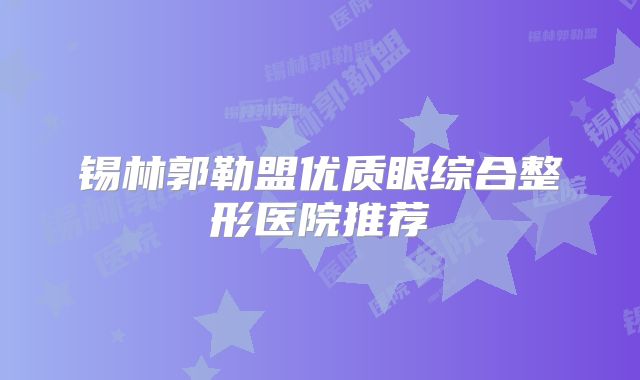 锡林郭勒盟优质眼综合整形医院推荐