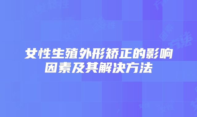 女性生殖外形矫正的影响因素及其解决方法
