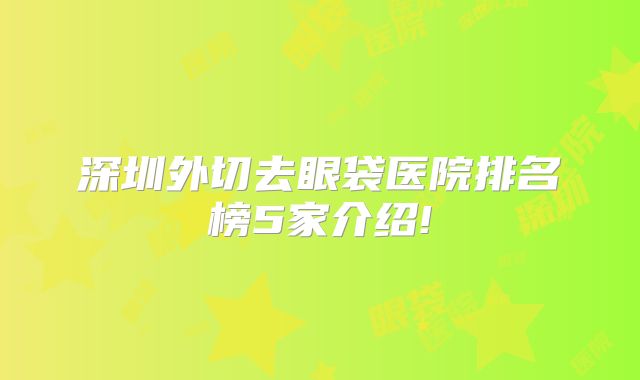 深圳外切去眼袋医院排名榜5家介绍!