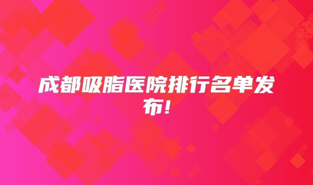 成都吸脂医院排行名单发布!