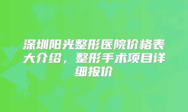 深圳阳光整形医院价格表大介绍，整形手术项目详细报价