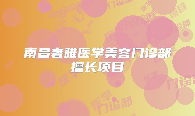 南昌奢雅医学美容门诊部擅长项目