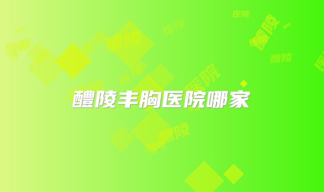 醴陵丰胸医院哪家