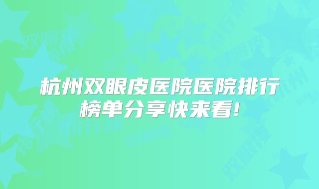杭州双眼皮医院医院排行榜单分享快来看!