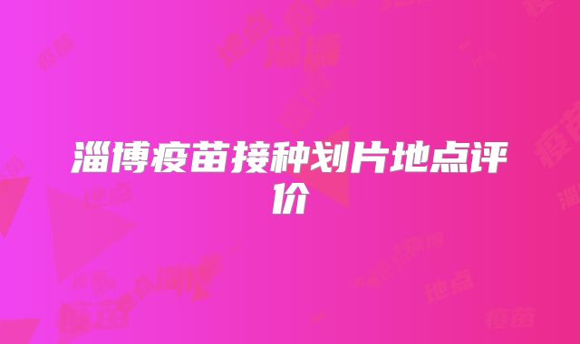淄博疫苗接种划片地点评价