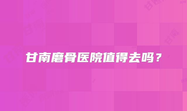 甘南磨骨医院值得去吗？