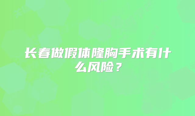 长春做假体隆胸手术有什么风险？
