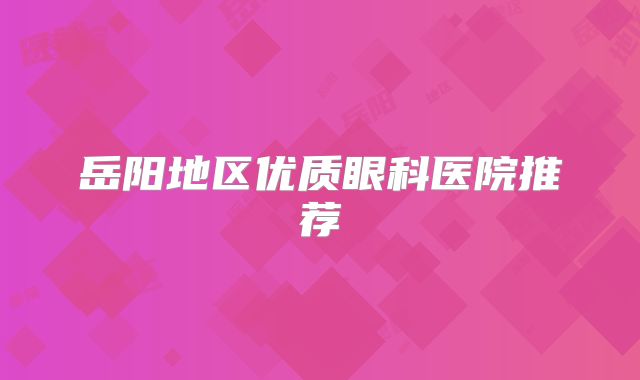 岳阳地区优质眼科医院推荐