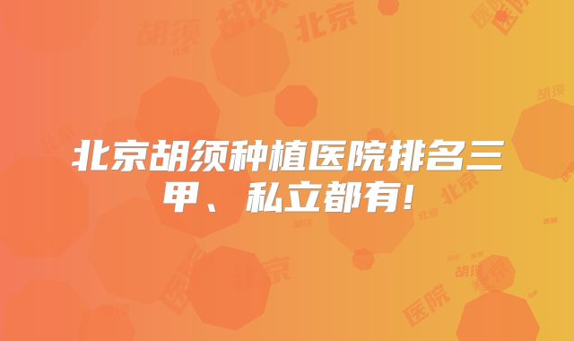 北京胡须种植医院排名三甲、私立都有!