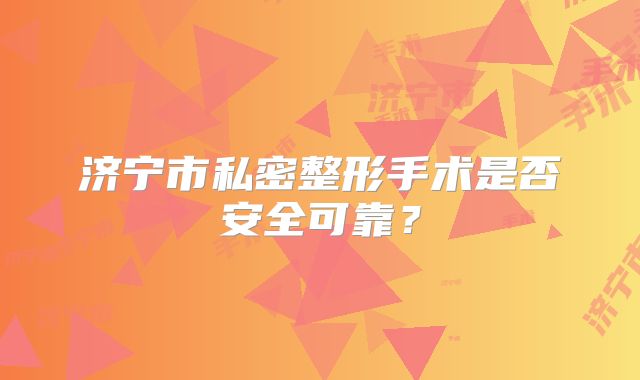 济宁市私密整形手术是否安全可靠？