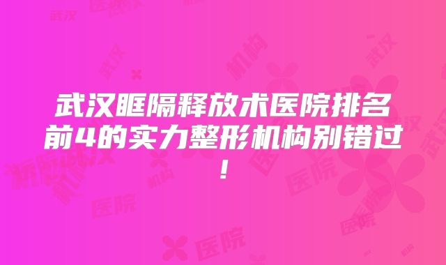 武汉眶隔释放术医院排名前4的实力整形机构别错过!