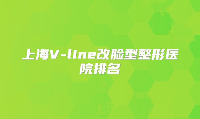 上海V-line改脸型整形医院排名
