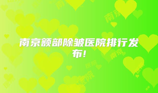南京额部除皱医院排行发布!