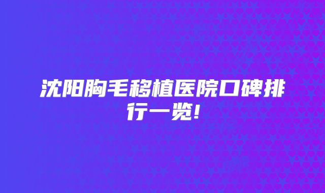 沈阳胸毛移植医院口碑排行一览!