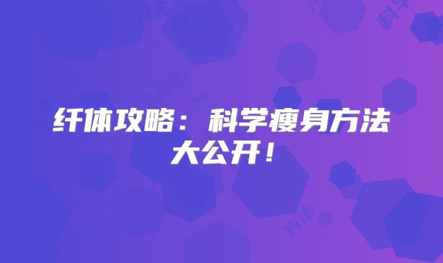 纤体攻略：科学瘦身方法大公开！