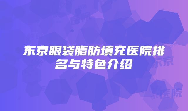 东京眼袋脂肪填充医院排名与特色介绍