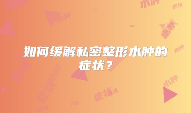 如何缓解私密整形水肿的症状？