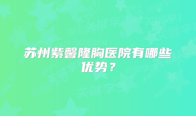 苏州紫馨隆胸医院有哪些优势？