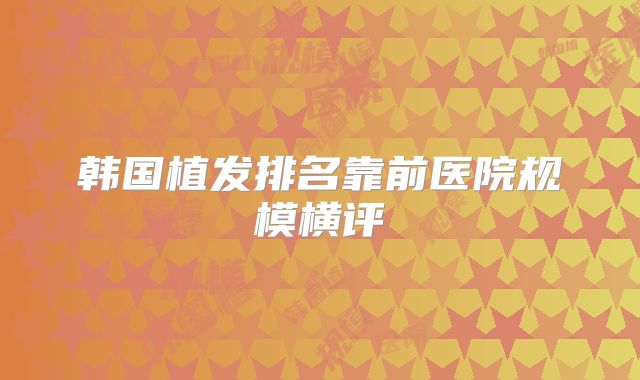 韩国植发排名靠前医院规模横评